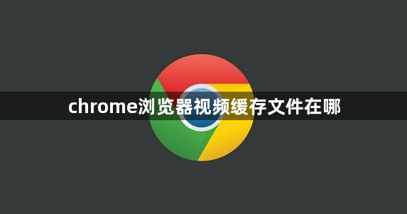 chrome浏览器视频缓存文件在哪1