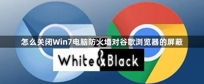 怎么关闭Win7电脑防火墙对谷歌浏览器的屏蔽1