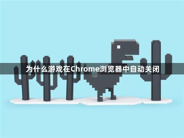 为什么游戏在Chrome浏览器中自动关闭1