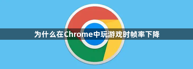 为什么在Chrome中玩游戏时帧率下降1