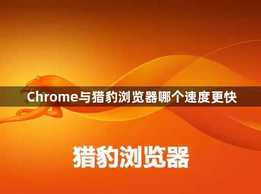 Chrome与猎豹浏览器哪个速度更快1